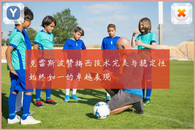 克雷斯波赞梅西技术完美与稳定性始终如一的卓越表现