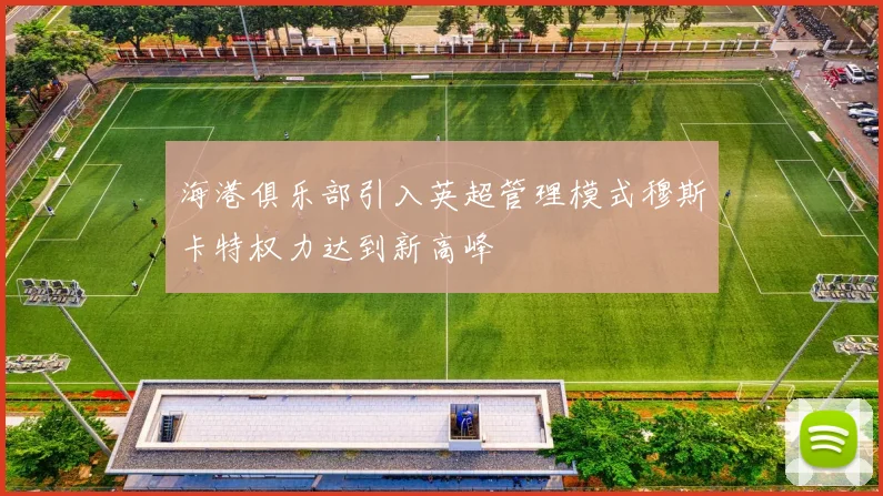 海港俱乐部引入英超管理模式穆斯卡特权力达到新高峰