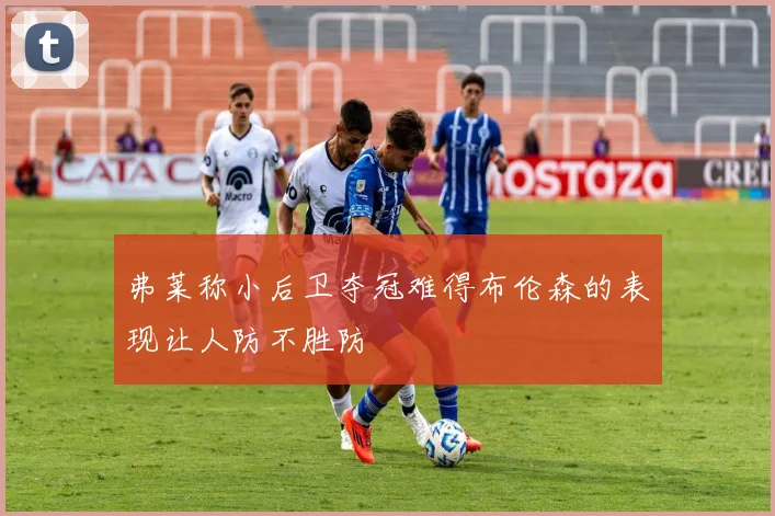 弗莱称小后卫夺冠难得布伦森的表现让人防不胜防