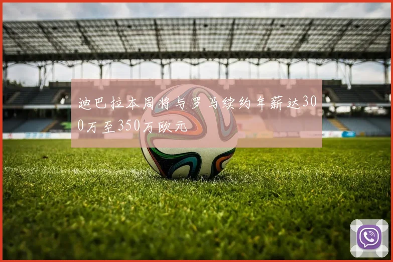 迪巴拉本周将与罗马续约年薪达300万至350万欧元