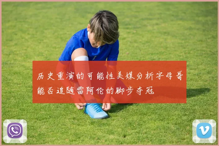 历史重演的可能性美媒分析字母哥能否追随雷阿伦的脚步夺冠