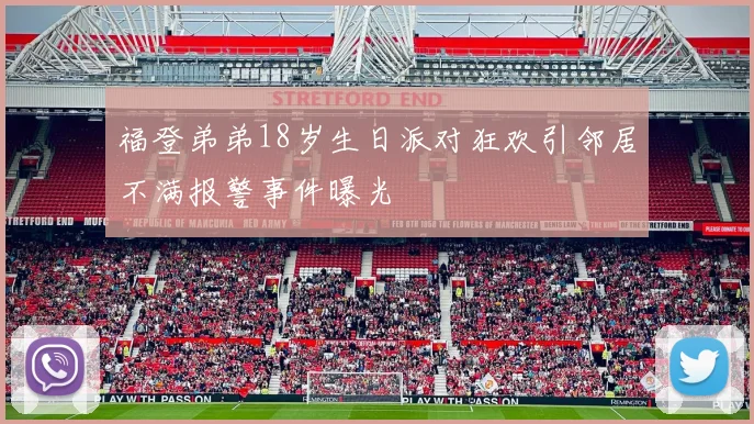福登弟弟18岁生日派对狂欢引邻居不满报警事件曝光