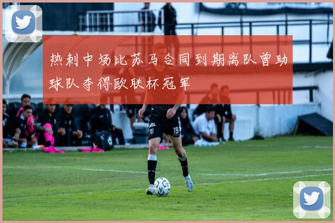 热刺中场比苏马合同到期离队曾助球队夺得欧联杯冠军