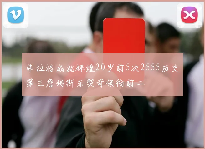 弗拉格成就辉煌20岁前5次2555历史第三詹姆斯东契奇领衔前二