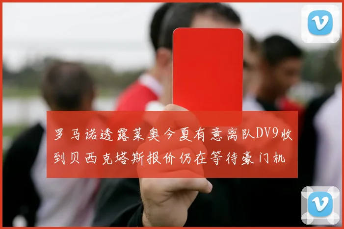 罗马诺透露莱奥今夏有意离队DV9收到贝西克塔斯报价仍在等待豪门机会