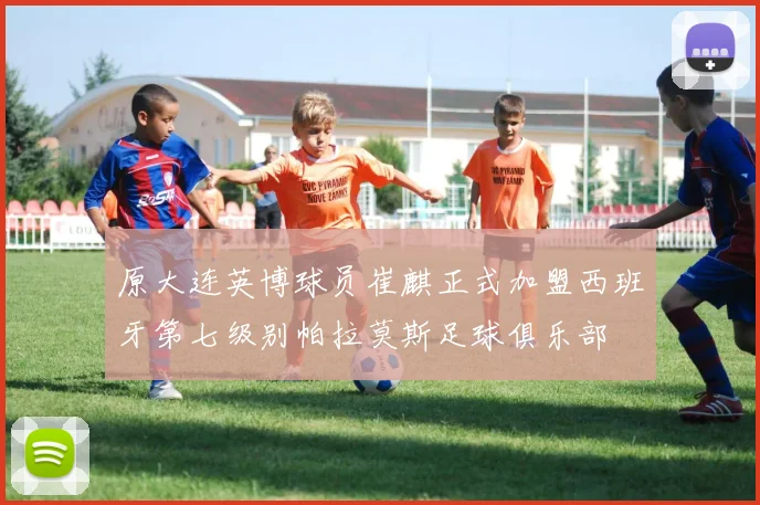 原大连英博球员崔麒正式加盟西班牙第七级别帕拉莫斯足球俱乐部