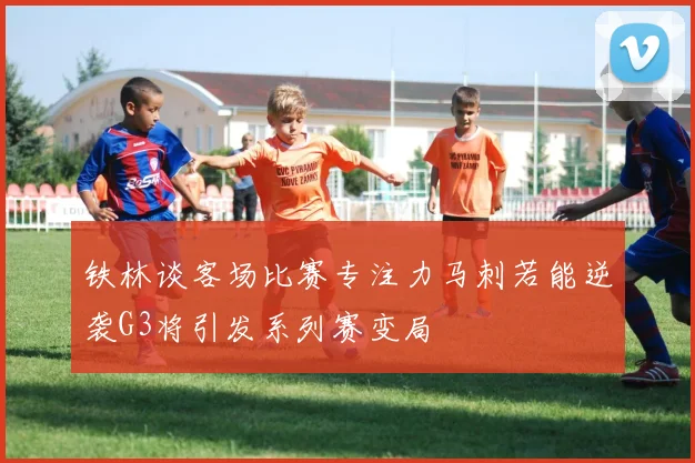 铁林谈客场比赛专注力马刺若能逆袭G3将引发系列赛变局
